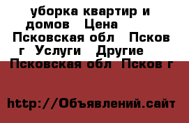уборка квартир и домов › Цена ­ 800 - Псковская обл., Псков г. Услуги » Другие   . Псковская обл.,Псков г.
